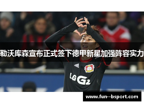 勒沃库森宣布正式签下德甲新星加强阵容实力
