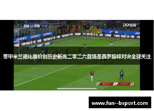 意甲米兰德比票价创历史新高二零二六首场圣西罗巅峰对决全球关注