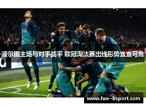 波尔图主场与对手战平 欧冠淘汰赛出线形势岌岌可危