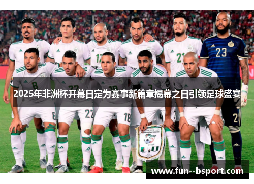 2025年非洲杯开幕日定为赛事新篇章揭幕之日引领足球盛宴
