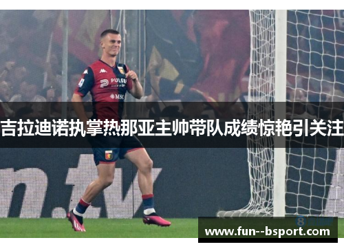 吉拉迪诺执掌热那亚主帅带队成绩惊艳引关注