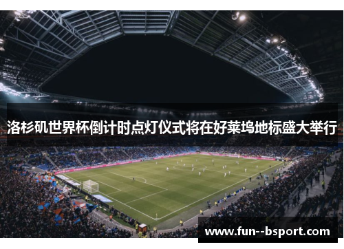 洛杉矶世界杯倒计时点灯仪式将在好莱坞地标盛大举行